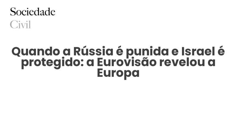 Quando a Rússia é punida e Israel é protegido: a Eurovisão revelou a Europa - Sociedade Civil