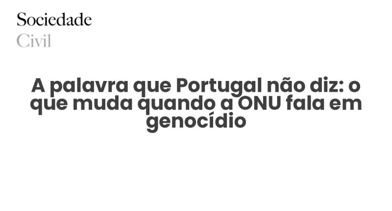 A palavra que Portugal não diz: o que muda quando a ONU fala em genocídio - Sociedade Civil