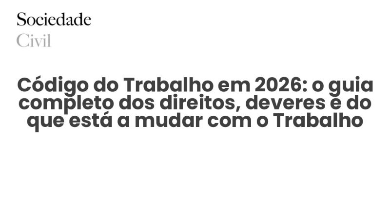 Código do Trabalho em 2026: o guia completo dos direitos, deveres e do que está a mudar com o Trabalho XXI - Sociedade Civil