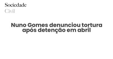 Nuno Gomes denunciou tortura após detenção em abril - Sociedade Civil