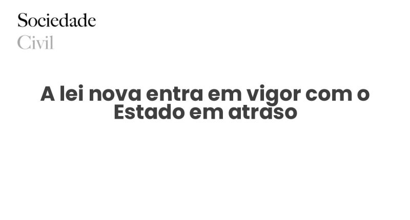 A lei nova entra em vigor com o Estado em atraso - Sociedade Civil