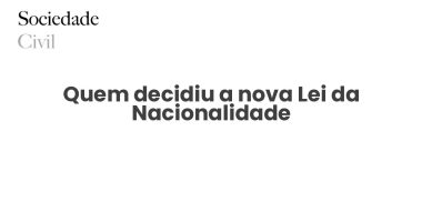 Quem decidiu a nova Lei da Nacionalidade - Sociedade Civil