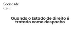 Quando o Estado de direito é tratado como despacho - Sociedade Civil