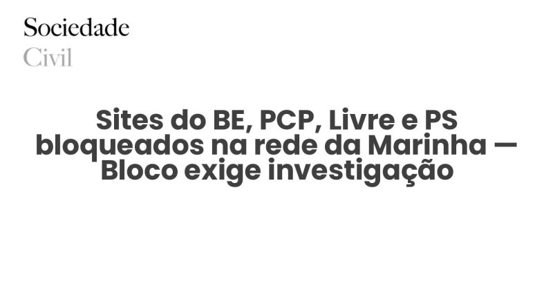Sites do BE, PCP, Livre e PS bloqueados na rede da Marinha — Bloco exige investigação - Sociedade Civil