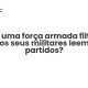 Pode uma força armada filtrar o que os seus militares leem dos partidos? - Sociedade Civil