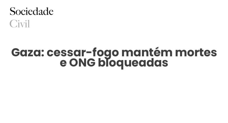Gaza: cessar-fogo mantém mortes e ONG bloqueadas - Sociedade Civil