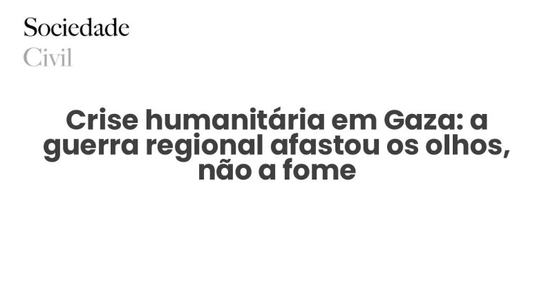 Crise humanitária em Gaza: a guerra regional afastou os olhos, não a fome - Sociedade Civil