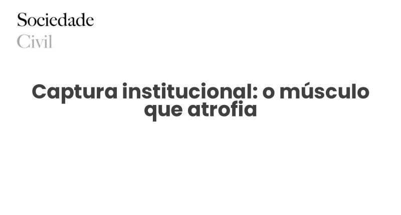 Captura institucional: o músculo que atrofia - Sociedade Civil