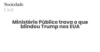 Ministério Público trava o que blindou Trump nos EUA - Sociedade Civil