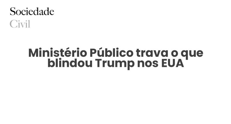 Ministério Público trava o que blindou Trump nos EUA - Sociedade Civil