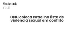 ONU coloca Israel na lista de violência sexual em conflito - Sociedade Civil