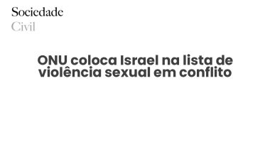 ONU coloca Israel na lista de violência sexual em conflito - Sociedade Civil