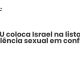 ONU coloca Israel na lista de violência sexual em conflito - Sociedade Civil