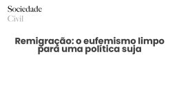 Remigração: o eufemismo limpo para uma política suja - Sociedade Civil