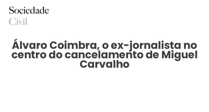 Álvaro Coimbra, o ex-jornalista no centro do cancelamento de Miguel Carvalho - Sociedade Civil