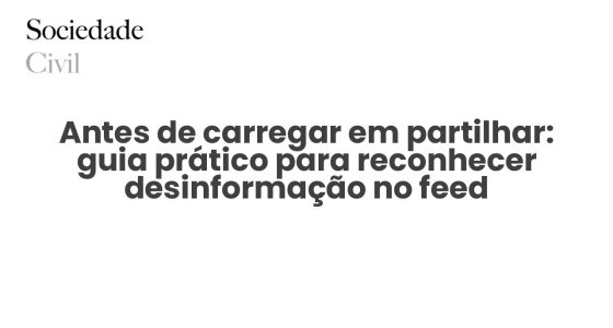 Antes de carregar em partilhar: guia prático para reconhecer desinformação no feed - Sociedade Civil