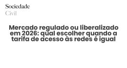 Mercado regulado ou liberalizado em 2026: qual escolher quando a tarifa de acesso às redes é igual para todos - Sociedade Civil