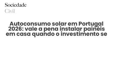 Autoconsumo solar em Portugal 2026: vale a pena instalar painéis em casa quando o investimento se paga em 7 anos - Sociedade Civil