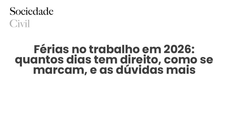 Férias no trabalho em 2026: quantos dias tem direito, como se marcam, e as dúvidas mais comuns - Sociedade Civil