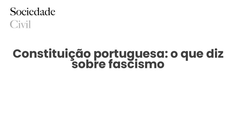 Constituição portuguesa: o que diz sobre fascismo - Sociedade Civil