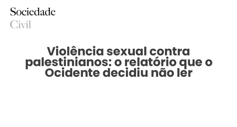 Violência sexual contra palestinianos: o relatório que o Ocidente decidiu não ler - Sociedade Civil