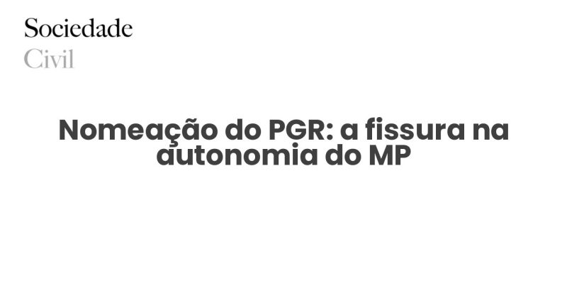 Nomeação do PGR: a fissura na autonomia do MP - Sociedade Civil