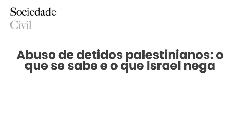 Abuso de detidos palestinianos: o que se sabe e o que Israel nega - Sociedade Civil