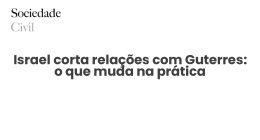 Israel corta relações com Guterres: o que muda na prática - Sociedade Civil