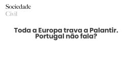 Toda a Europa trava a Palantir. Portugal não fala? - Sociedade Civil